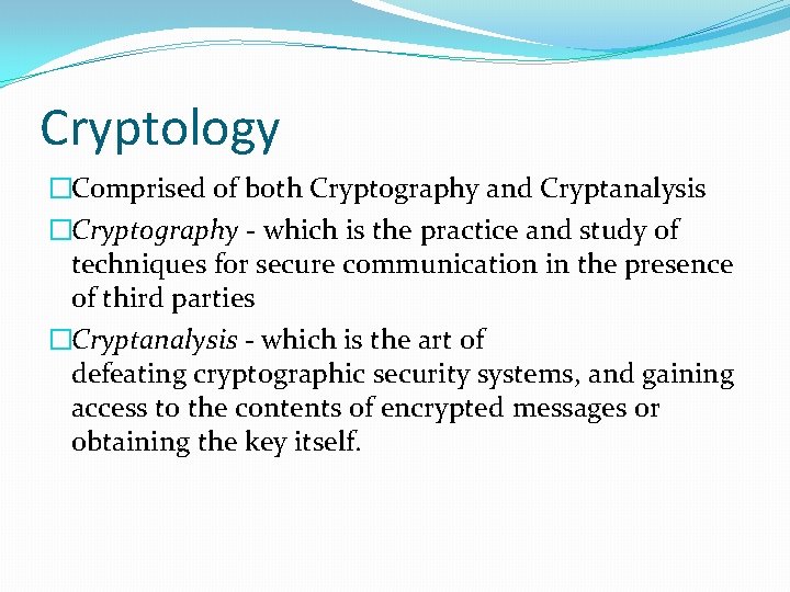 Cryptology �Comprised of both Cryptography and Cryptanalysis �Cryptography - which is the practice and