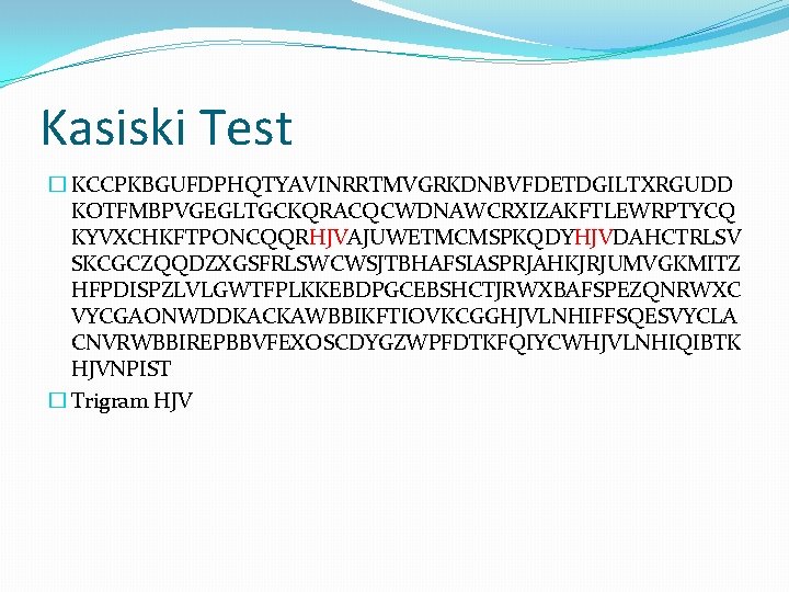 Kasiski Test � KCCPKBGUFDPHQTYAVINRRTMVGRKDNBVFDETDGILTXRGUDD KOTFMBPVGEGLTGCKQRACQCWDNAWCRXIZAKFTLEWRPTYCQ KYVXCHKFTPONCQQRHJVAJUWETMCMSPKQDYHJVDAHCTRLSV SKCGCZQQDZXGSFRLSWCWSJTBHAFSIASPRJAHKJRJUMVGKMITZ HFPDISPZLVLGWTFPLKKEBDPGCEBSHCTJRWXBAFSPEZQNRWXC VYCGAONWDDKACKAWBBIKFTIOVKCGGHJVLNHIFFSQESVYCLA CNVRWBBIREPBBVFEXOSCDYGZWPFDTKFQIYCWHJVLNHIQIBTK HJVNPIST � Trigram HJV