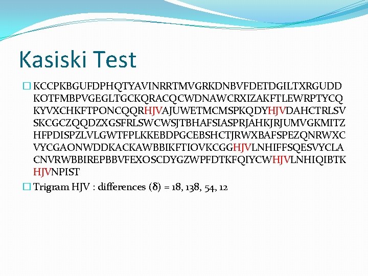Kasiski Test � KCCPKBGUFDPHQTYAVINRRTMVGRKDNBVFDETDGILTXRGUDD KOTFMBPVGEGLTGCKQRACQCWDNAWCRXIZAKFTLEWRPTYCQ KYVXCHKFTPONCQQRHJVAJUWETMCMSPKQDYHJVDAHCTRLSV SKCGCZQQDZXGSFRLSWCWSJTBHAFSIASPRJAHKJRJUMVGKMITZ HFPDISPZLVLGWTFPLKKEBDPGCEBSHCTJRWXBAFSPEZQNRWXC VYCGAONWDDKACKAWBBIKFTIOVKCGGHJVLNHIFFSQESVYCLA CNVRWBBIREPBBVFEXOSCDYGZWPFDTKFQIYCWHJVLNHIQIBTK HJVNPIST � Trigram HJV