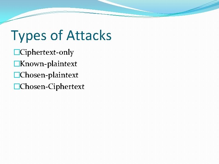 Types of Attacks �Ciphertext-only �Known-plaintext �Chosen-Ciphertext 