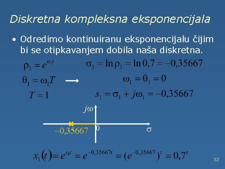 Diskretna kompleksna eksponencijala • Odredimo kontinuiranu eksponencijalu čijim bi se otipkavanjem dobila naša diskretna.