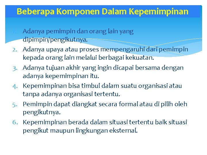 Beberapa Komponen Dalam Kepemimpinan 1. Adanya pemimpin dan orang lain yang dipimpin/pengikutnya. 2. Adanya