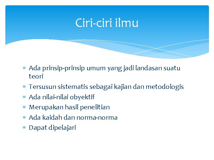 Ciri-ciri ilmu Ada prinsip-prinsip umum yang jadi landasan suatu teori Tersusun sistematis sebagai kajian