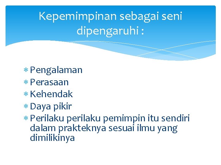 Kepemimpinan sebagai seni dipengaruhi : Pengalaman Perasaan Kehendak Daya pikir Perilaku pemimpin itu sendiri