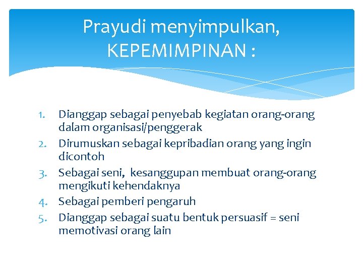 Prayudi menyimpulkan, KEPEMIMPINAN : 1. 2. 3. 4. 5. Dianggap sebagai penyebab kegiatan orang-orang