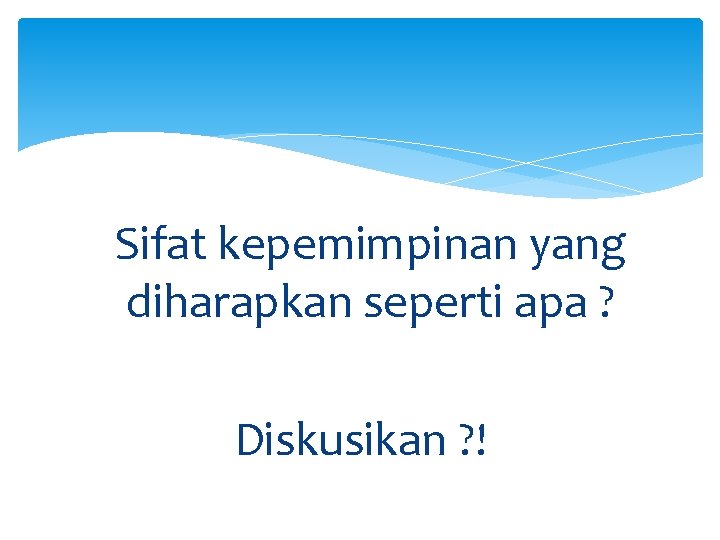 Sifat kepemimpinan yang diharapkan seperti apa ? Diskusikan ? ! 