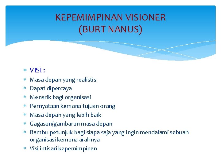 KEPEMIMPINAN VISIONER (BURT NANUS) VISI : Masa depan yang realistis Dapat dipercaya Menarik bagi