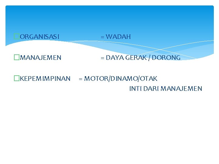 �ORGANISASI = WADAH �MANAJEMEN = DAYA GERAK / DORONG �KEPEMIMPINAN = MOTOR/DINAMO/OTAK INTI DARI