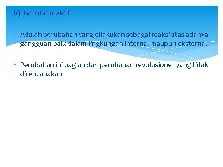 b). Bersifat reaktif Adalah perubahan yang dilakukan sebagai reaksi atas adanya gangguan baik dalam