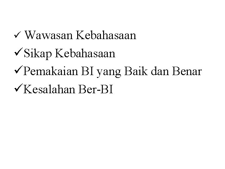 ü Wawasan Kebahasaan üSikap Kebahasaan üPemakaian BI yang Baik dan Benar üKesalahan Ber-BI 