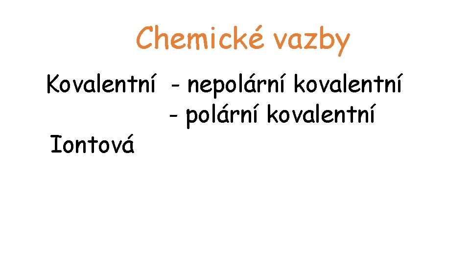 Chemické vazby Kovalentní - nepolární kovalentní - polární kovalentní Iontová 