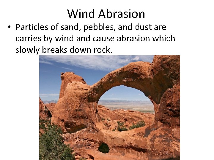 Wind Abrasion • Particles of sand, pebbles, and dust are carries by wind and