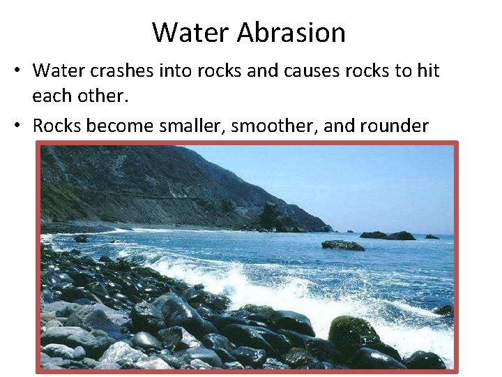 Water Abrasion • Water crashes into rocks and causes rocks to hit each other.