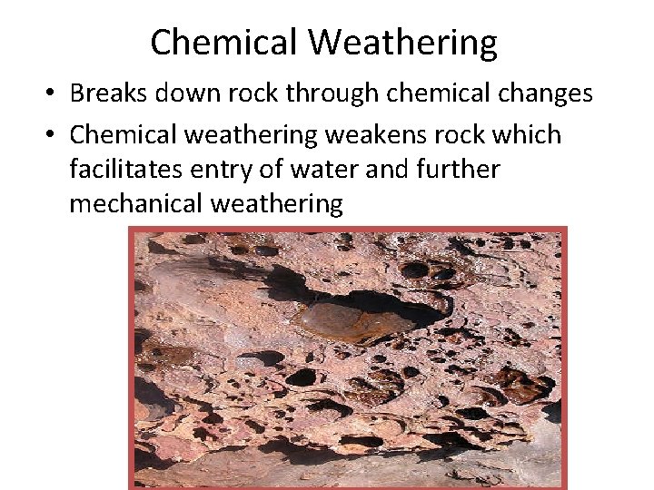 Chemical Weathering • Breaks down rock through chemical changes • Chemical weathering weakens rock