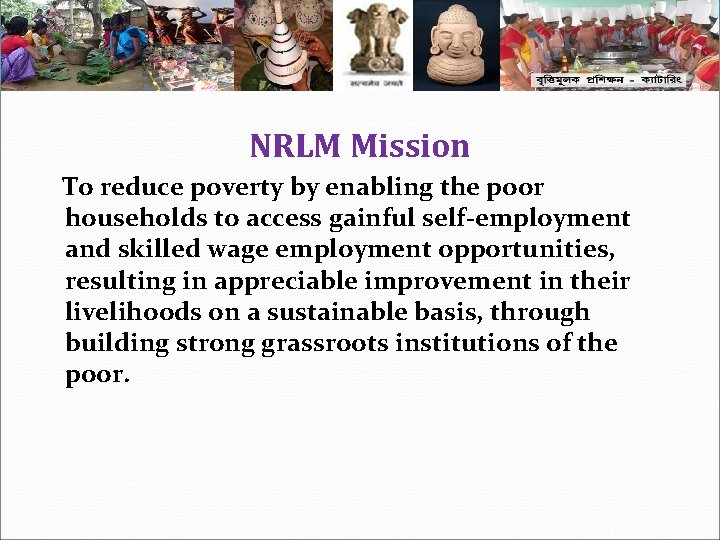 NRLM Mission To reduce poverty by enabling the poor households to access gainful self-employment