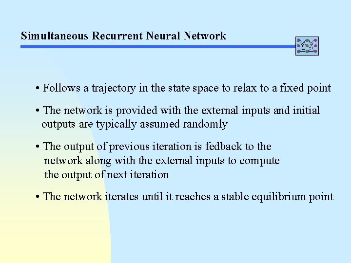 Simultaneous Recurrent Neural Network • Follows a trajectory in the state space to relax