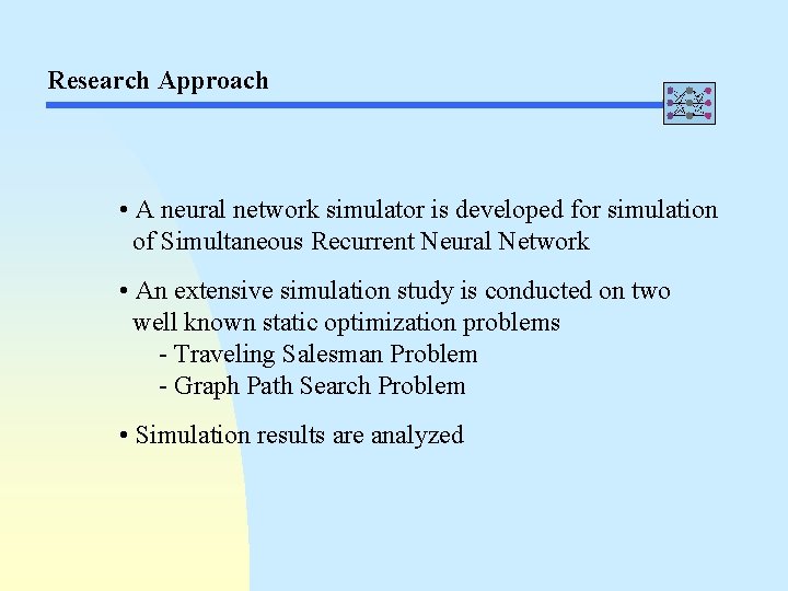 Research Approach • A neural network simulator is developed for simulation of Simultaneous Recurrent