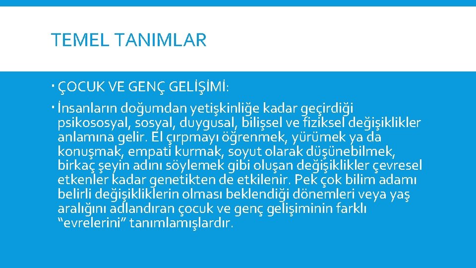 TEMEL TANIMLAR ÇOCUK VE GENÇ GELİŞİMİ: İnsanların doğumdan yetişkinliğe kadar geçirdiği psikososyal, duygusal, bilişsel