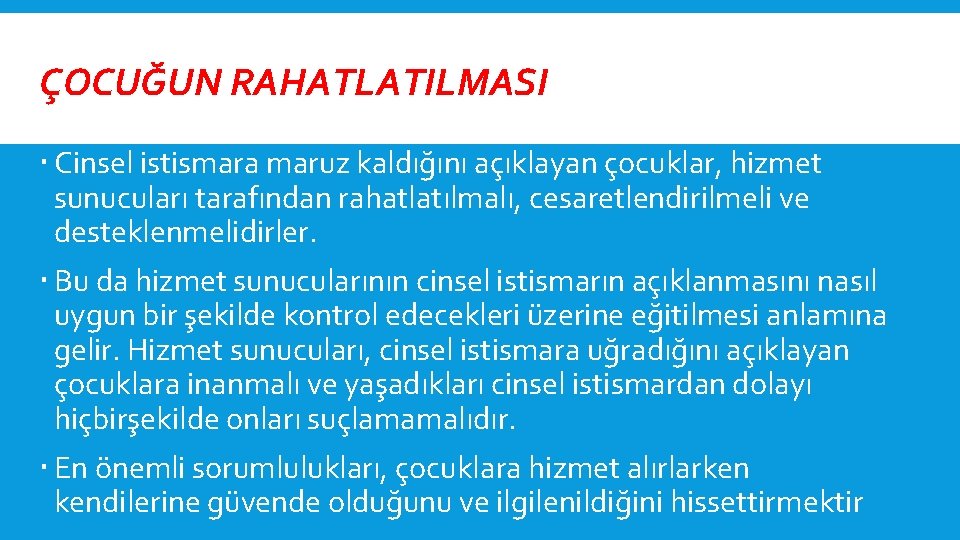 ÇOCUĞUN RAHATLATILMASI Cinsel istismara maruz kaldığını açıklayan çocuklar, hizmet sunucuları tarafından rahatlatılmalı, cesaretlendirilmeli ve