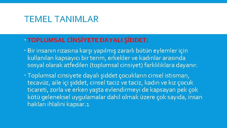 TEMEL TANIMLAR TOPLUMSAL CİNSİYETE DAYALI ŞİDDET: Bir insanın rızasına karşı yapılmış zararlı bütün eylemler