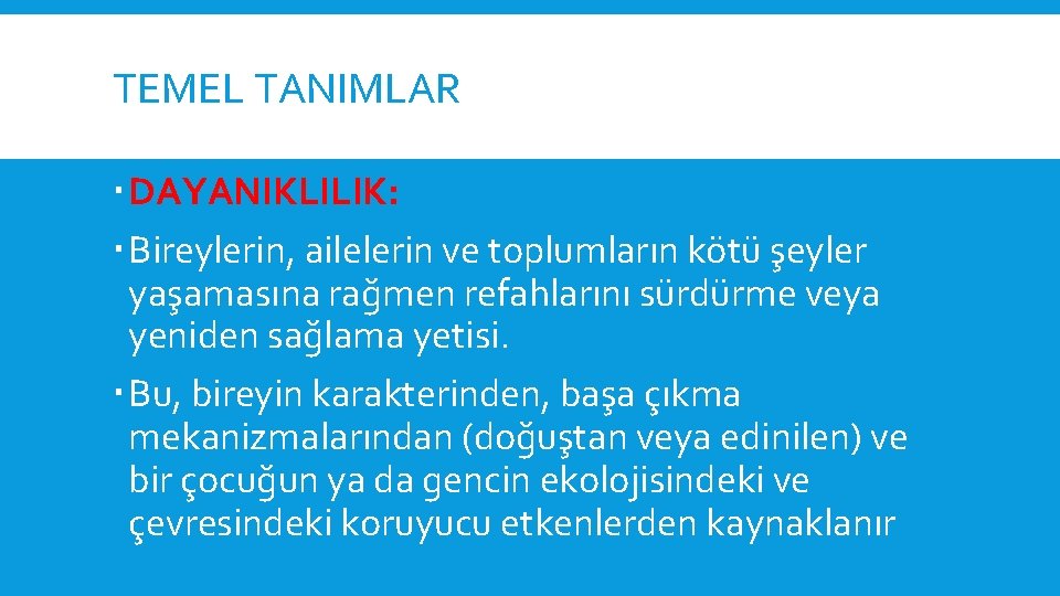 TEMEL TANIMLAR DAYANIKLILIK: Bireylerin, ailelerin ve toplumların kötü şeyler yaşamasına rağmen refahlarını sürdürme veya