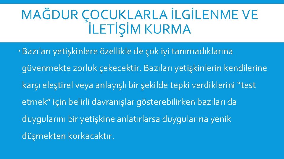 MAĞDUR ÇOCUKLARLA İLGİLENME VE İLETİŞİM KURMA Bazıları yetişkinlere özellikle de çok iyi tanımadıklarına güvenmekte