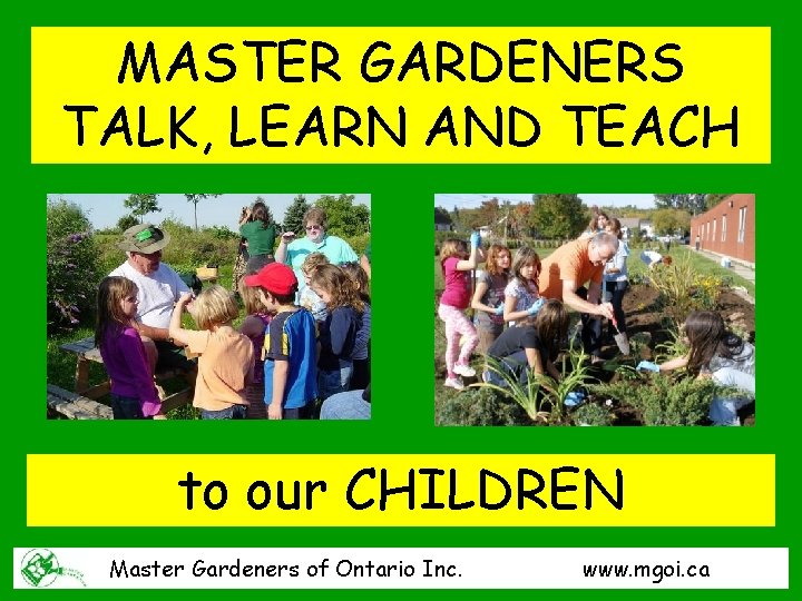 MASTER GARDENERS TALK, LEARN AND TEACH to our CHILDREN Master Gardeners of Ontario Inc.