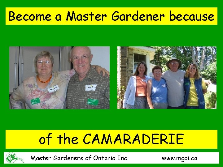 Become a Master Gardener because of the CAMARADERIE Master Gardeners of Ontario Inc. www.
