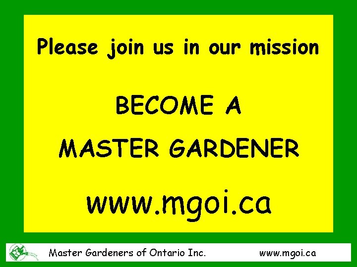 Please join us in our mission BECOME A MASTER GARDENER www. mgoi. ca Master