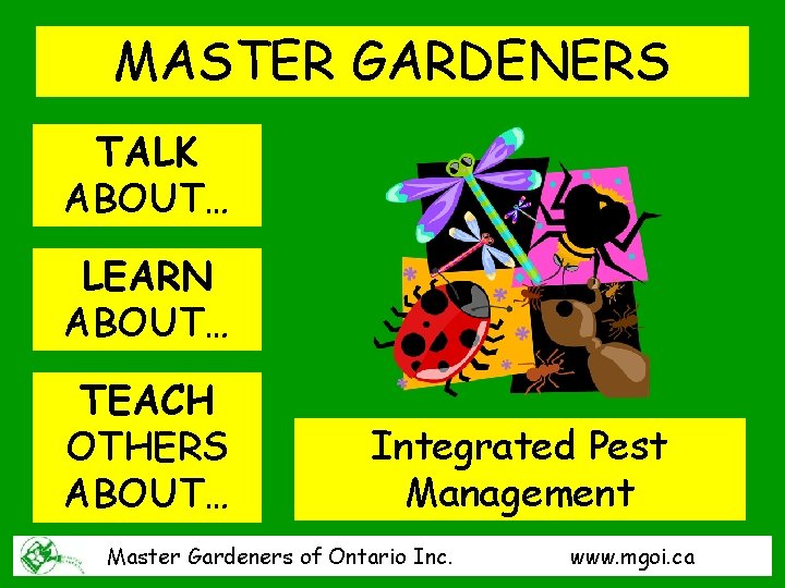 MASTER GARDENERS TALK ABOUT… LEARN ABOUT… TEACH OTHERS ABOUT… Integrated Pest Management Master Gardeners