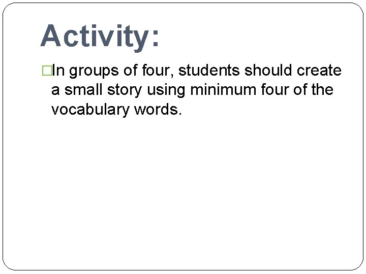 Activity: �In groups of four, students should create a small story using minimum four
