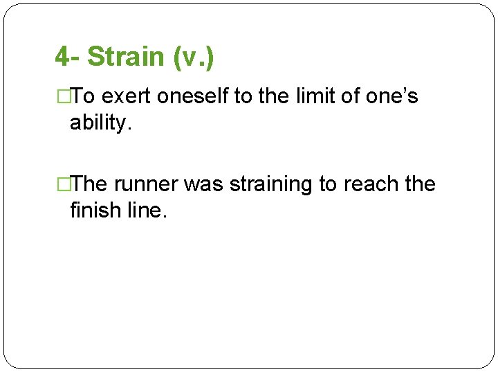 4 - Strain (v. ) �To exert oneself to the limit of one’s ability.