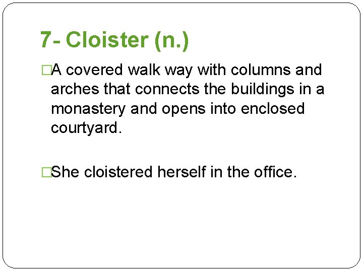 7 - Cloister (n. ) �A covered walk way with columns and arches that