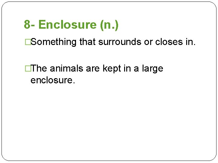 8 - Enclosure (n. ) �Something that surrounds or closes in. �The animals are