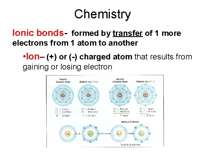 Chemistry Ionic bonds- formed by transfer of 1 more electrons from 1 atom to
