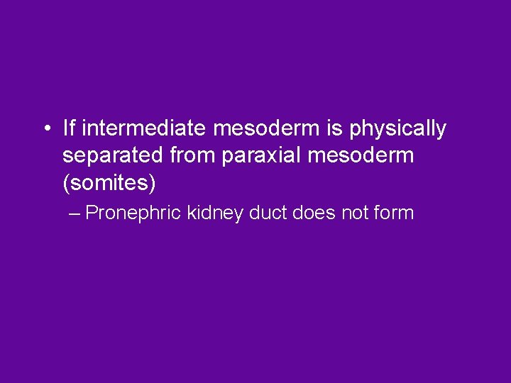  • If intermediate mesoderm is physically separated from paraxial mesoderm (somites) – Pronephric