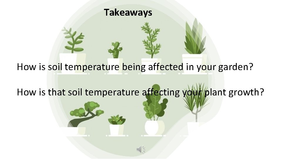 Takeaways How is soil temperature being affected in your garden? How is that soil