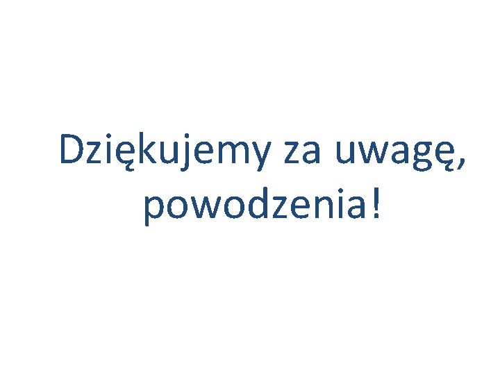 Dziękujemy za uwagę, powodzenia! 