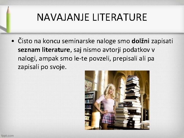 NAVAJANJE LITERATURE • Čisto na koncu seminarske naloge smo dolžni zapisati seznam literature, saj