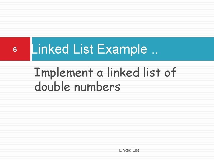 6 Linked List Example. . Implement a linked list of double numbers Linked List