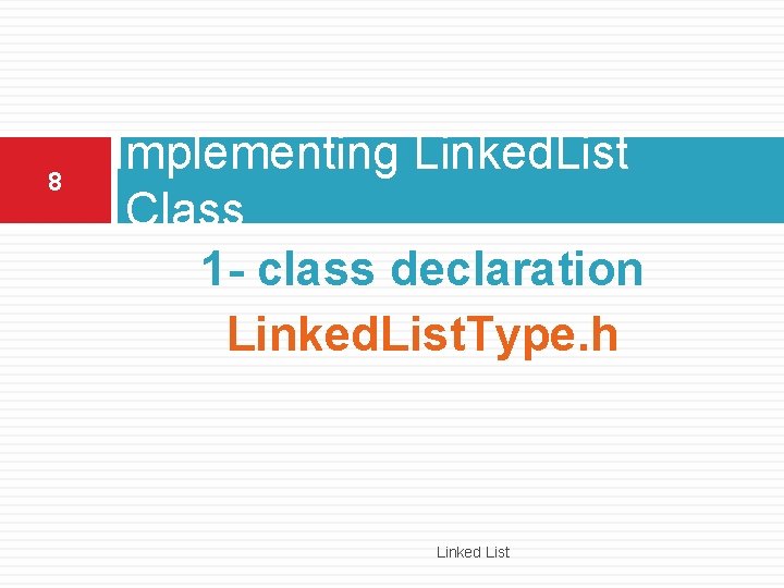 8 Implementing Linked. List Class 1 - class declaration Linked. List. Type. h Linked