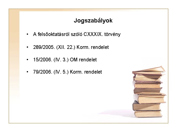 Jogszabályok • A felsőoktatásról szóló CXXXIX. törvény • 289/2005. (XII. 22. ) Korm. rendelet