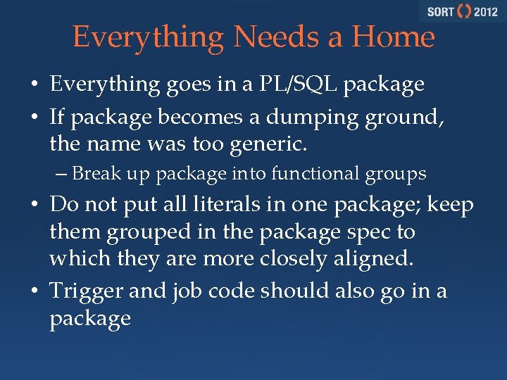 Everything Needs a Home • Everything goes in a PL/SQL package • If package