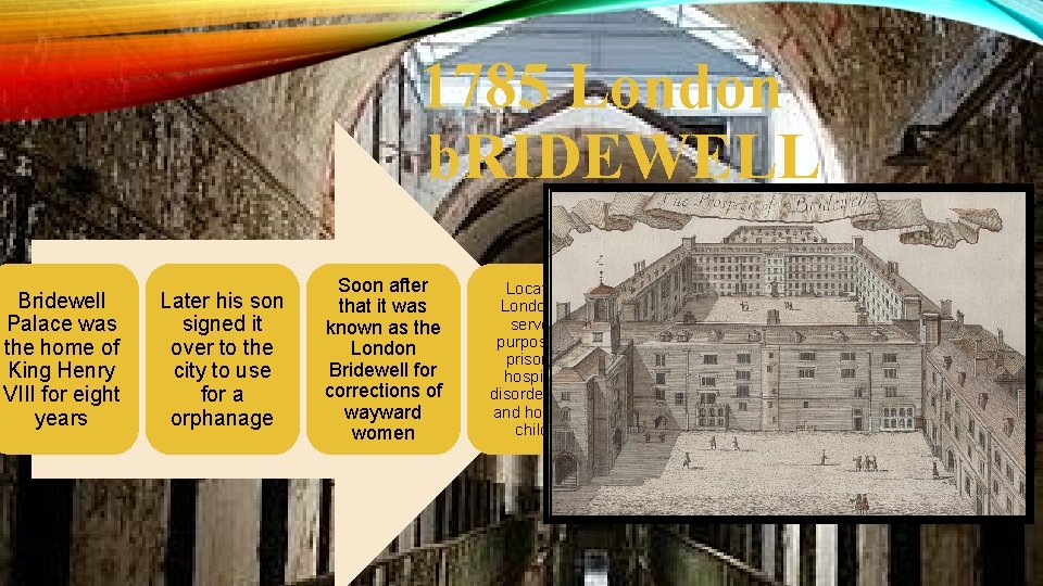 1785 London b. RIDEWELL Bridewell Palace was the home of King Henry VIII for