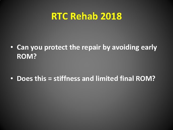 RTC Rehab 2018 • Can you protect the repair by avoiding early ROM? •