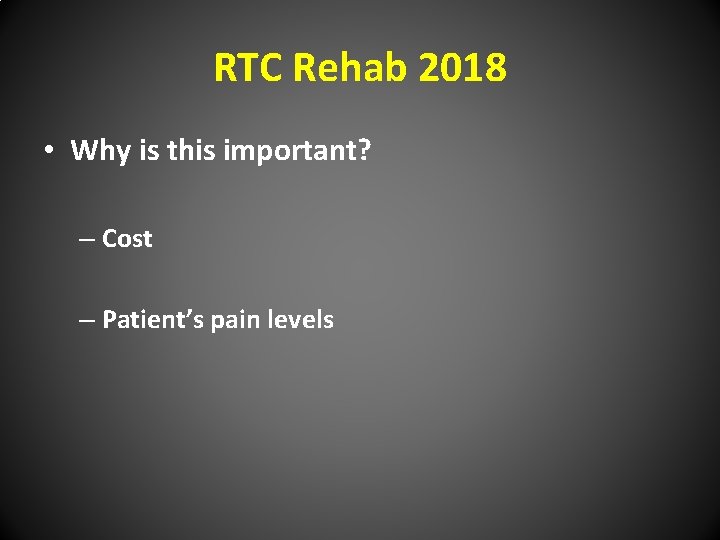 RTC Rehab 2018 • Why is this important? – Cost – Patient’s pain levels