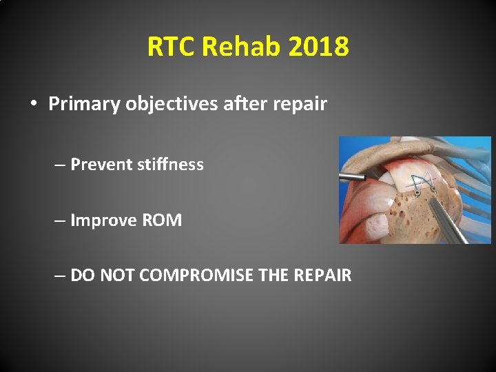 RTC Rehab 2018 • Primary objectives after repair – Prevent stiffness – Improve ROM