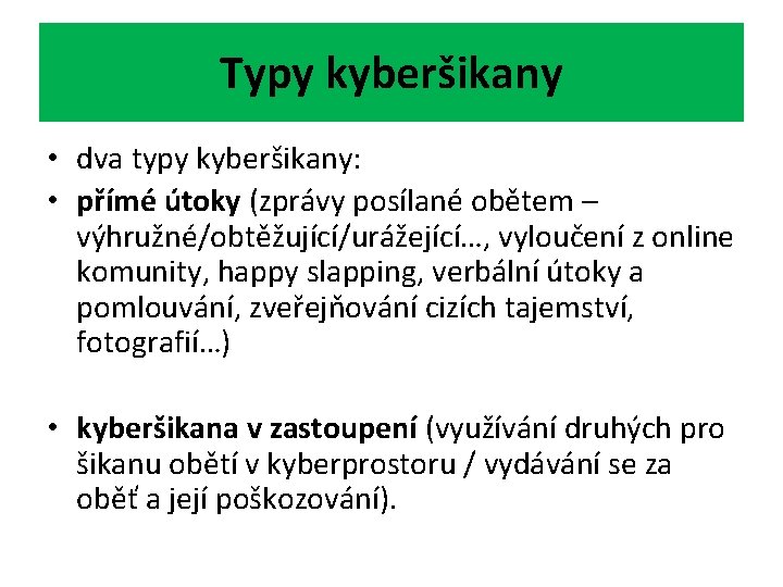 Typy kyberšikany • dva typy kyberšikany: • přímé útoky (zprávy posílané obětem – výhružné/obtěžující/urážející…,