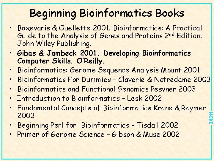 Beginning Bioinformatics Books NCBI • Baxevanis & Ouellette 2001. Bioinformatics: A Practical Guide to