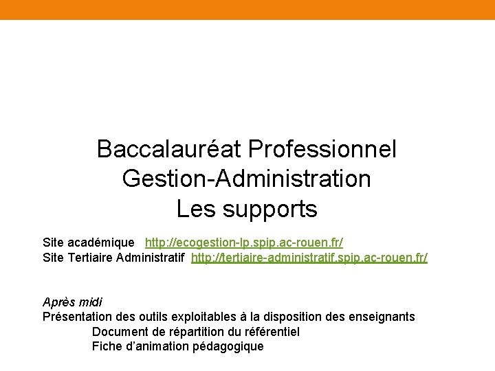 Baccalauréat Professionnel Gestion-Administration Les supports Site académique http: //ecogestion-lp. spip. ac-rouen. fr/ Site Tertiaire